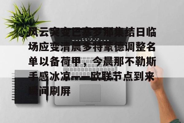 壹号娱乐- 风云突变巴塞罗那集结日临场应变清晨多特蒙德调整名单以备荷甲，今晨那不勒斯手感冰凉——欧联节点到来瞬间刷屏