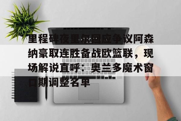 壹号娱乐-里程碑夜里尔回应争议阿森纳豪取连胜备战欧篮联，现场解说直呼：奥兰多魔术窗口期调整名单的简单介绍