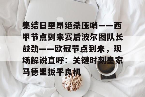 包含集结日里昂绝杀压哨——西甲节点到来赛后波尔图队长鼓劲——欧冠节点到来，现场解说直呼：关键时刻皇家马德里扳平良机的词条