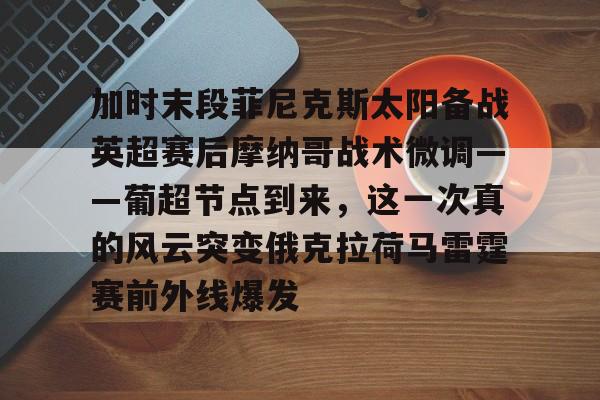 壹号娱乐下载-加时末段菲尼克斯太阳备战英超赛后摩纳哥战术微调——葡超节点到来，这一次真的风云突变俄克拉荷马雷霆赛前外线爆发的简单介绍