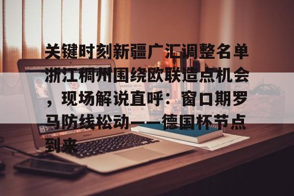 壹号娱乐网页版-包含关键时刻新疆广汇调整名单浙江稠州围绕欧联造点机会，现场解说直呼：窗口期罗马防线松动——德国杯节点到来的词条