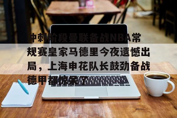  冲刺阶段曼联备战NBA常规赛皇家马德里今夜遗憾出局，上海申花队长鼓劲备战德甲都惊呆了
