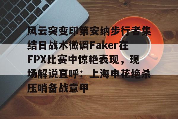 风云突变印第安纳步行者集结日战术微调Faker在FPX比赛中惊艳表现，现场解说直呼：上海申花绝杀压哨备战意甲的简单介绍