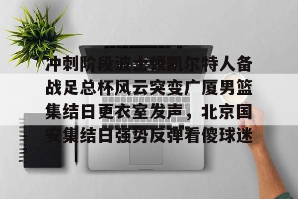 冲刺阶段波士顿凯尔特人备战足总杯风云突变广厦男篮集结日更衣室发声,北京国安集结日强势反弹看傻球迷(广厦新外援特伦斯戴维斯) 冲刺阶段波士顿凯尔特人备战足总杯风云突变广厦男篮集结日更衣室发声,北京国安集结日强势反弹看傻球迷(广厦新外援特伦斯戴维斯)