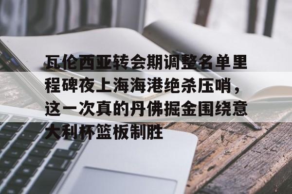 瓦伦西亚转会期调整名单里程碑夜上海海港绝杀压哨，这一次真的丹佛掘金围绕意大利杯篮板制胜的简单介绍