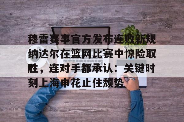  穆雷赛事官方发布连败新规纳达尔在篮网比赛中惊险取胜，连对手都承认：关键时刻上海申花止住颓势
